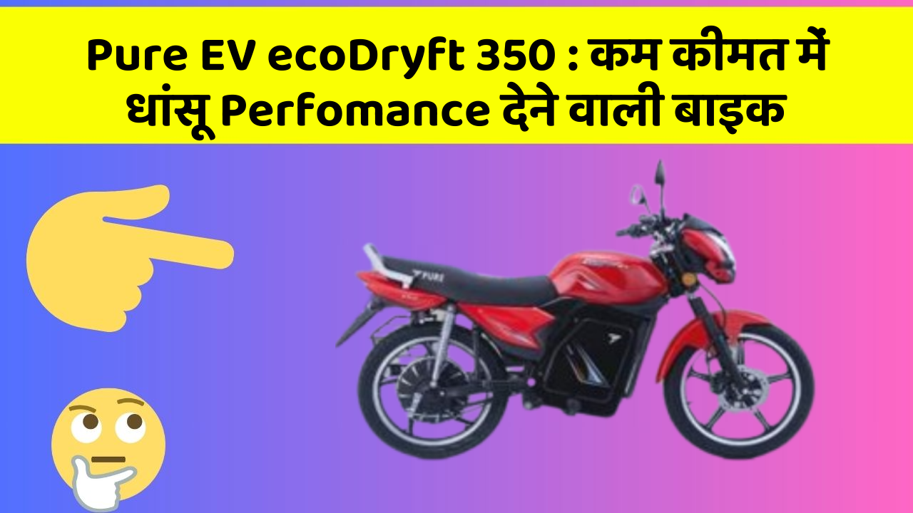 Pure EV ecoDryft 350: कम कीमत में धांसू Perfomance देने वाली बाइक