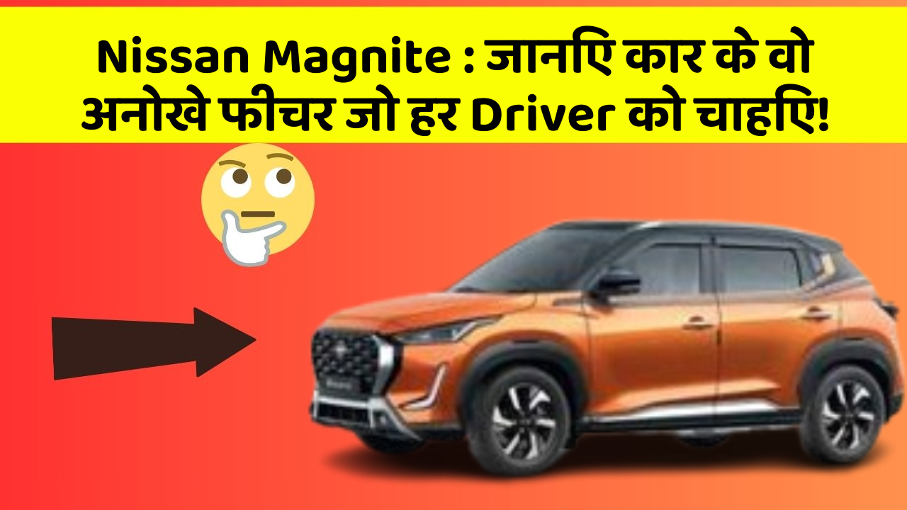 Nissan Magnite: जानिए कार के वो अनोखे फीचर जो हर Driver को चाहिए!