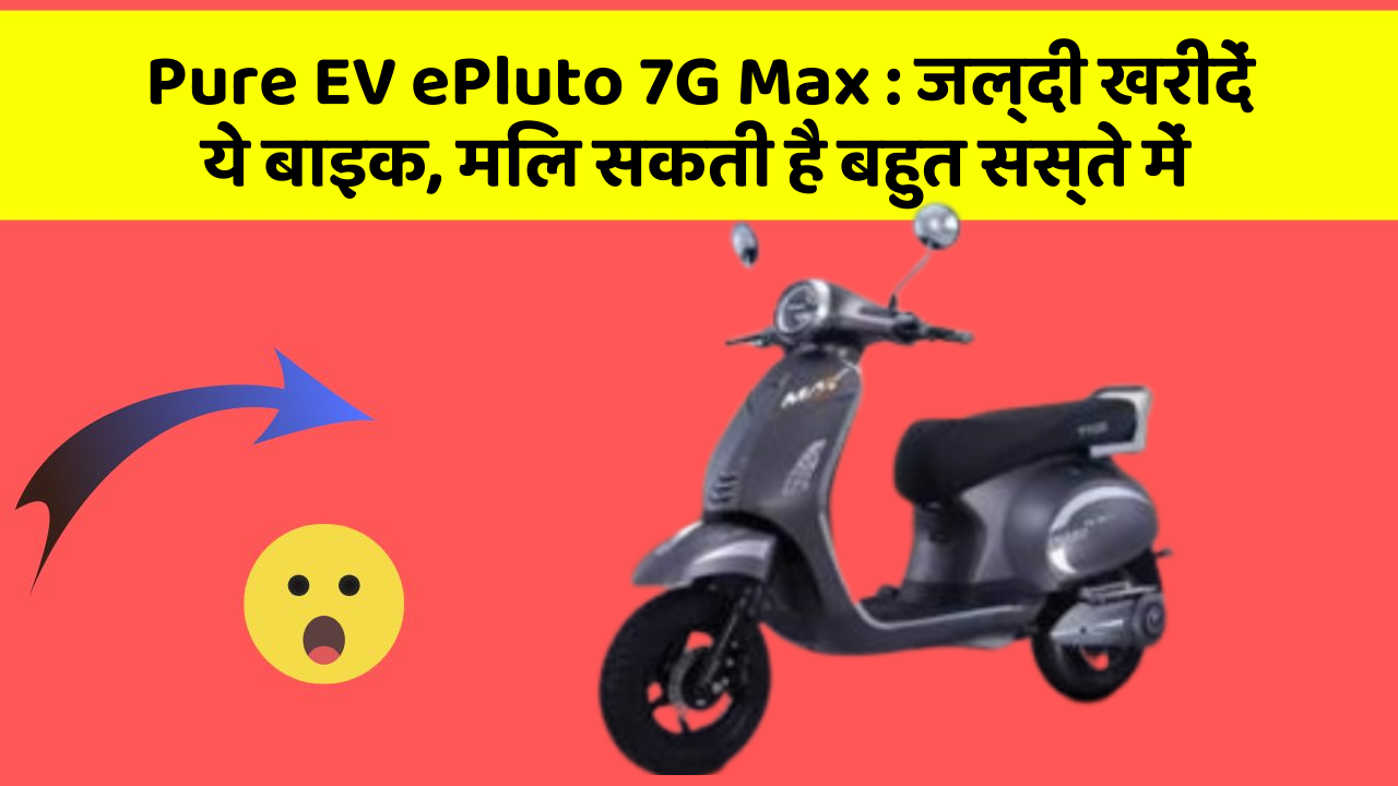 Pure EV ePluto 7G Max: जल्दी खरीदें ये बाइक, मिल सकती है बहुत सस्ते में