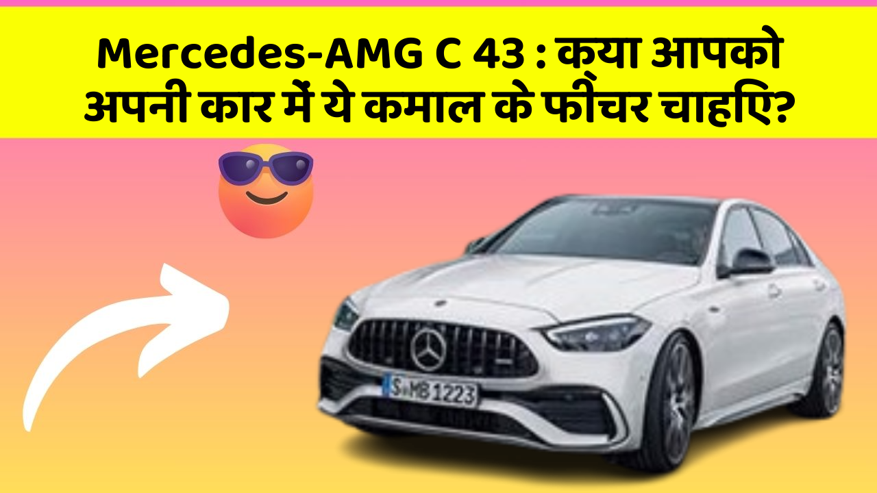 Mercedes-AMG C 43: क्या आपको अपनी कार में ये कमाल के फीचर चाहिए?