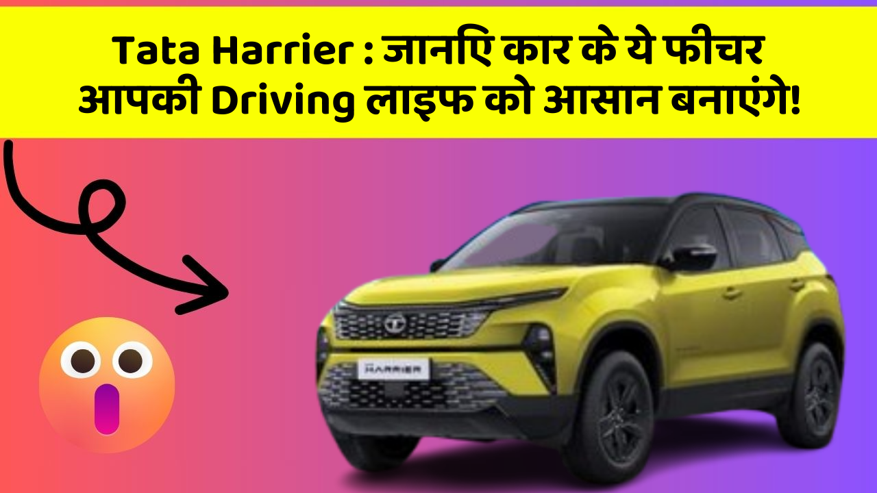 Tata Harrier : जानिए कार के ये फीचर आपकी Driving लाइफ को आसान बनाएंगे!