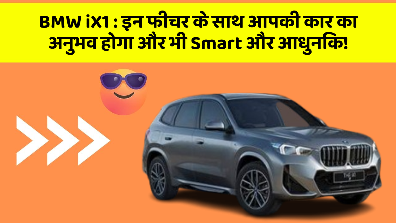 BMW iX1: इन फीचर के साथ आपकी कार का अनुभव होगा और भी Smart और आधुनिक!