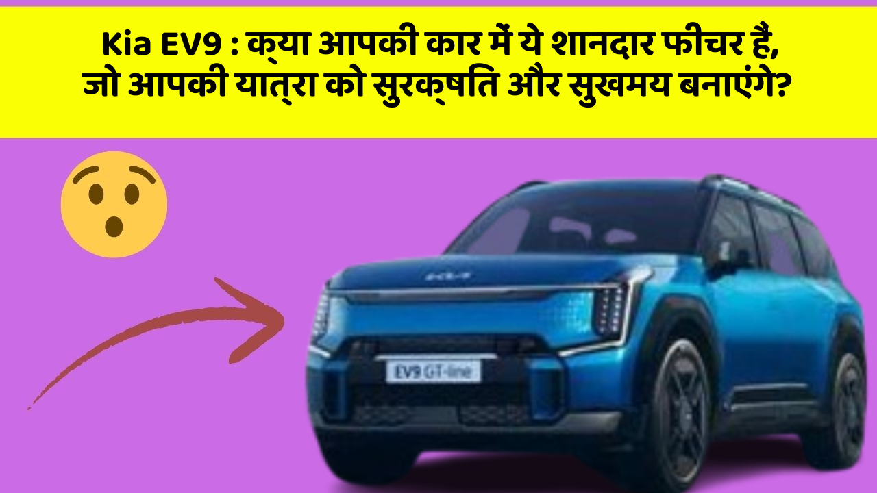 Kia EV9 : क्या आपकी कार में ये शानदार फीचर हैं, जो आपकी यात्रा को सुरक्षित और सुखमय बनाएंगे?