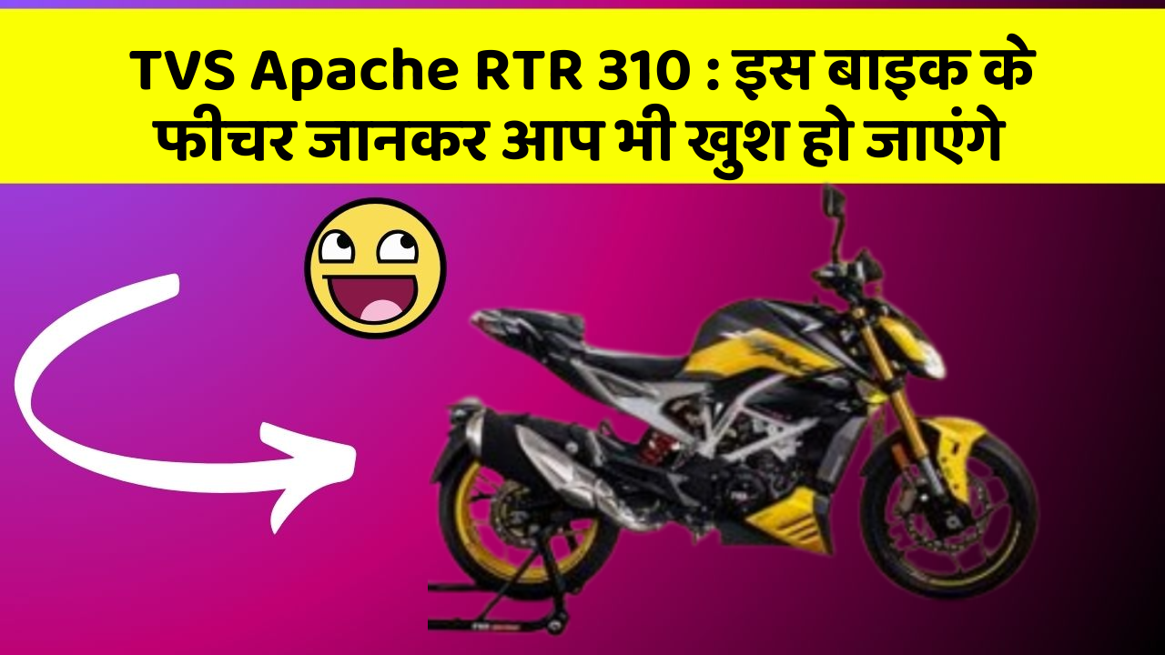 TVS Apache RTR 310 : इस बाइक के फीचर जानकर आप भी खुश हो जाएंगे