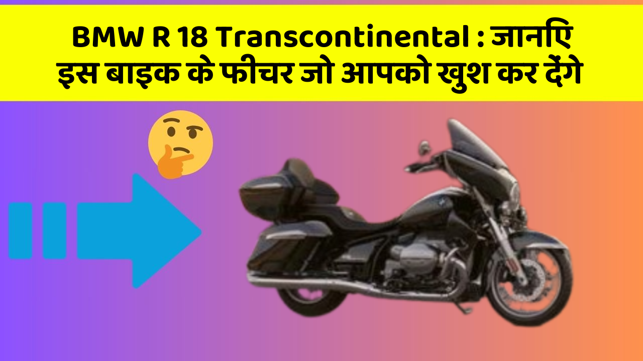 BMW R 18 Transcontinental: इन 5 फीचर के बिना कार सफर अधूरा है!