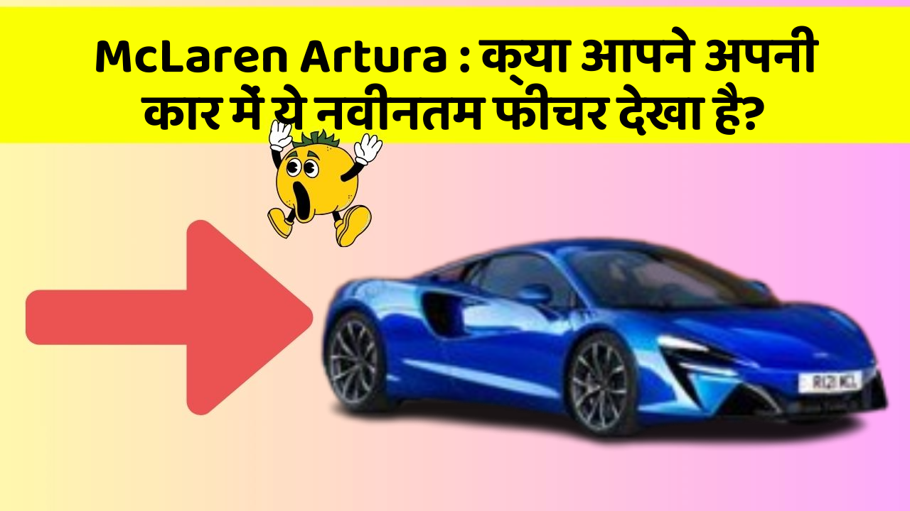 McLaren Artura: क्या आपने अपनी कार में ये नवीनतम फीचर देखा है?