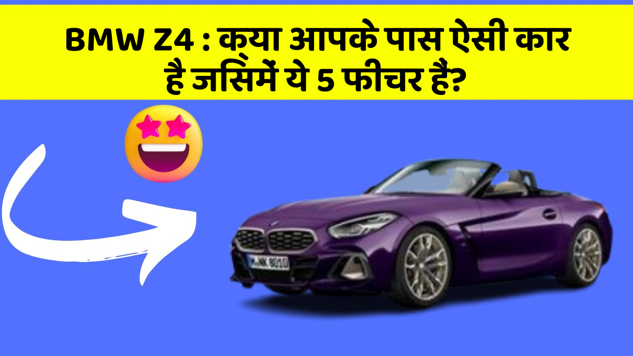 BMW Z4: क्या आपके पास ऐसी कार है जिसमें ये 5 फीचर हैं?