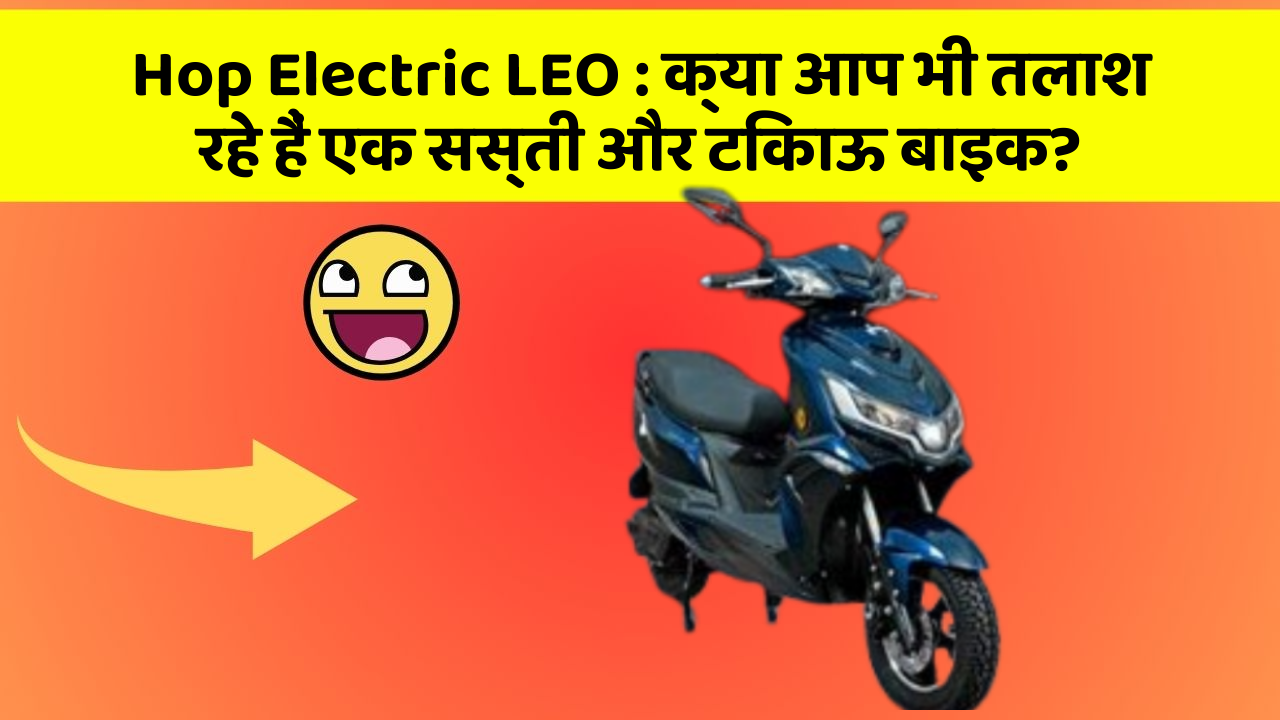 Hop Electric LEO: क्या आप भी तलाश रहे हैं एक सस्ती और टिकाऊ बाइक?