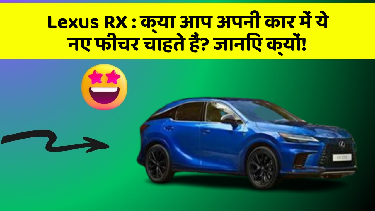 Lexus RX : क्या आप अपनी कार में ये नए फीचर चाहते हैं? जानिए क्यों!