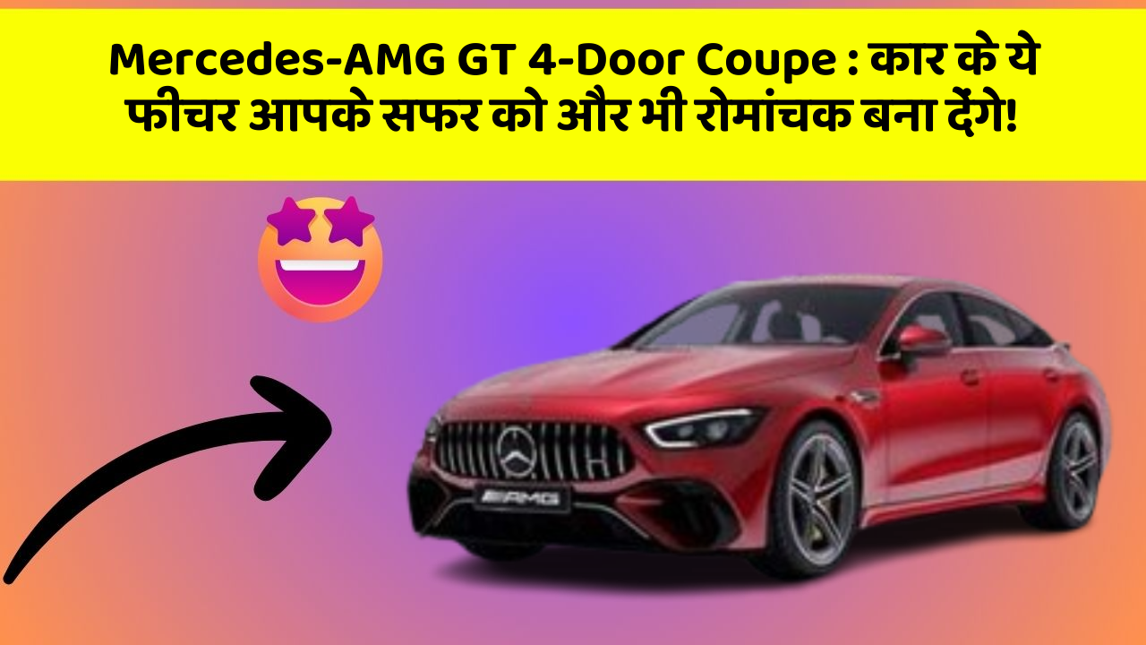 Mercedes-AMG GT 4-Door Coupe: कार के ये फीचर आपके सफर को और भी रोमांचक बना देंगे!