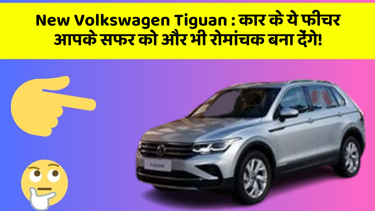 New Volkswagen Tiguan : कार के ये फीचर आपके सफर को और भी रोमांचक बना देंगे!