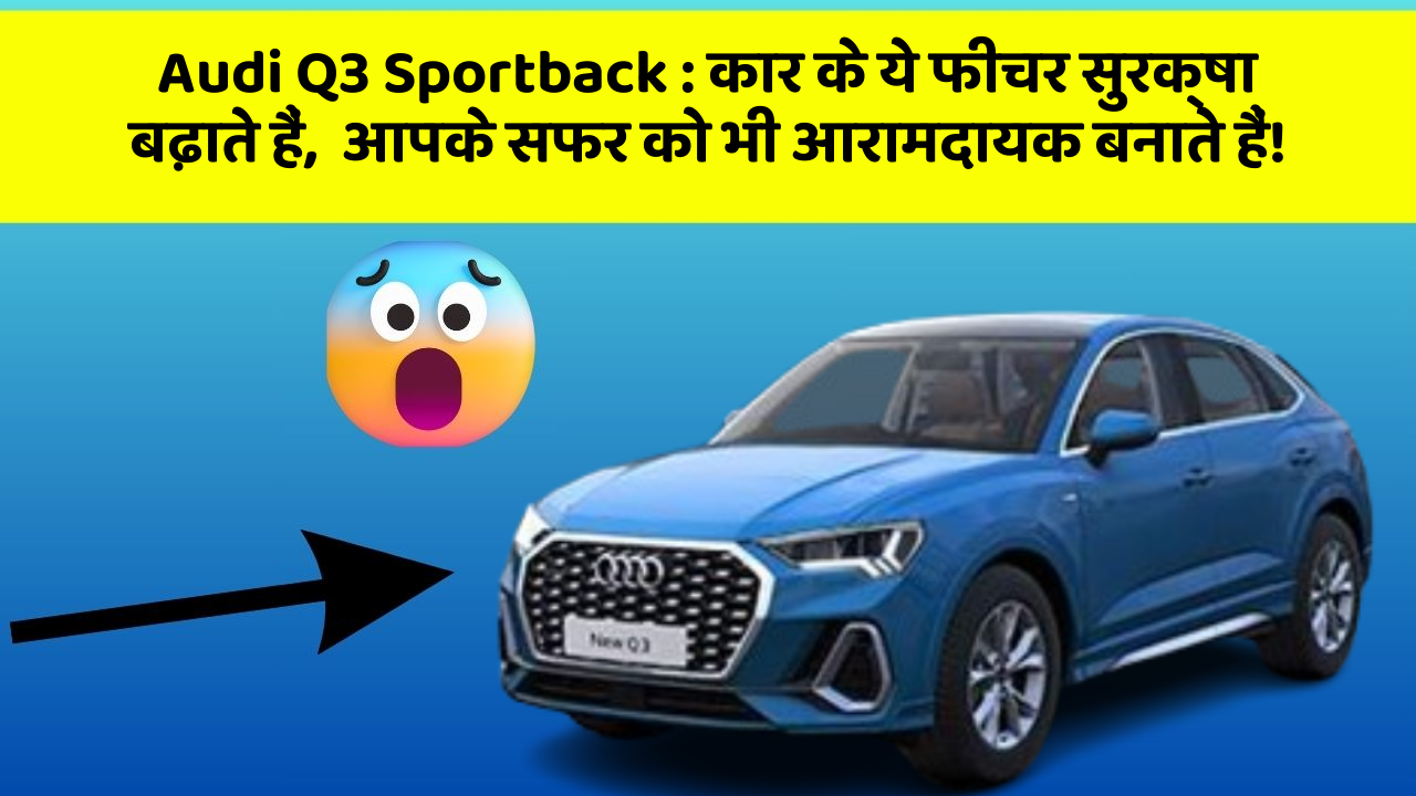 Audi Q3 Sportback: कार के ये फीचर सुरक्षा बढ़ाते हैं,  आपके सफर को भी आरामदायक बनाते हैं!