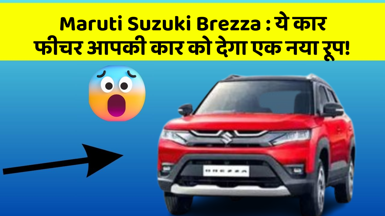 Maruti Suzuki Brezza : ये कार फीचर आपकी कार को देगा एक नया रूप!